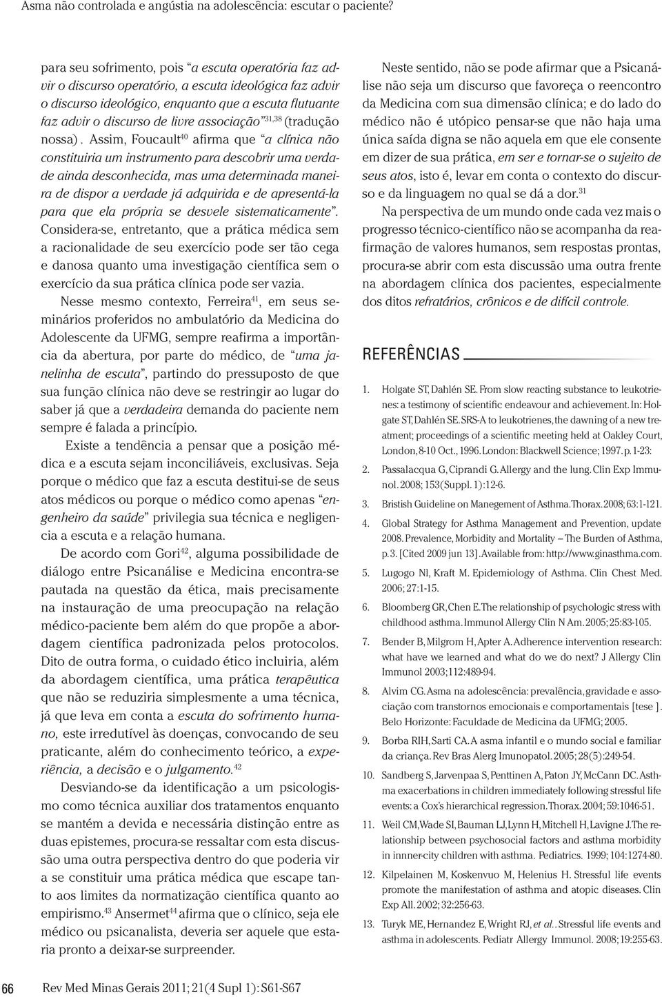 Assim, Foucault 40 afirma que a clínica não constituiria um instrumento para descobrir uma verdade ainda desconhecida, mas uma determinada maneira de dispor a verdade já adquirida e de apresentá-la