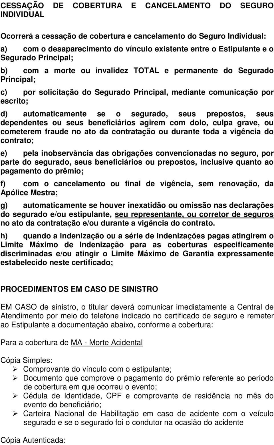 seus prepostos, seus dependentes ou seus beneficiários agirem com dolo, culpa grave, ou cometerem fraude no ato da contratação ou durante toda a vigência do contrato; e) pela inobservância das