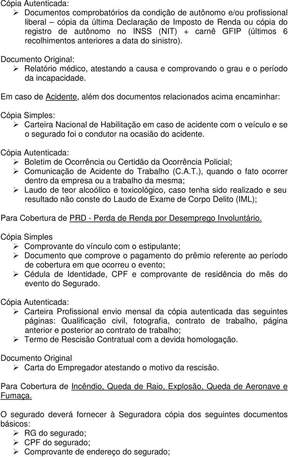 Em caso de Acidente, além dos documentos relacionados acima encaminhar: Cópia Simples: Carteira Nacional de Habilitação em caso de acidente com o veículo e se o segurado foi o condutor na ocasião do