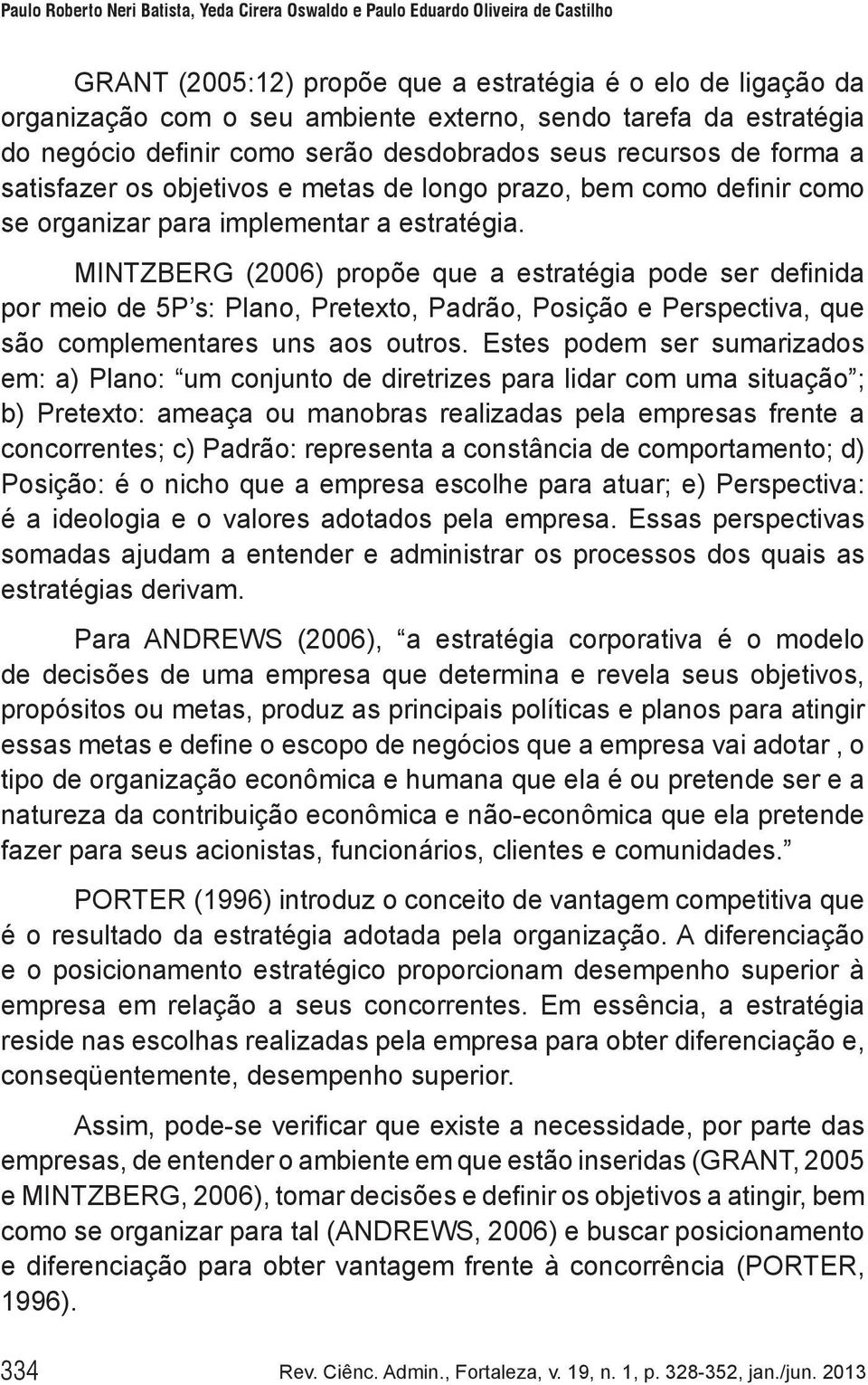 MINTZBERG (2006) propõe que a estratégia pode ser definida por meio de 5P s: Plano, Pretexto, Padrão, Posição e Perspectiva, que são complementares uns aos outros.