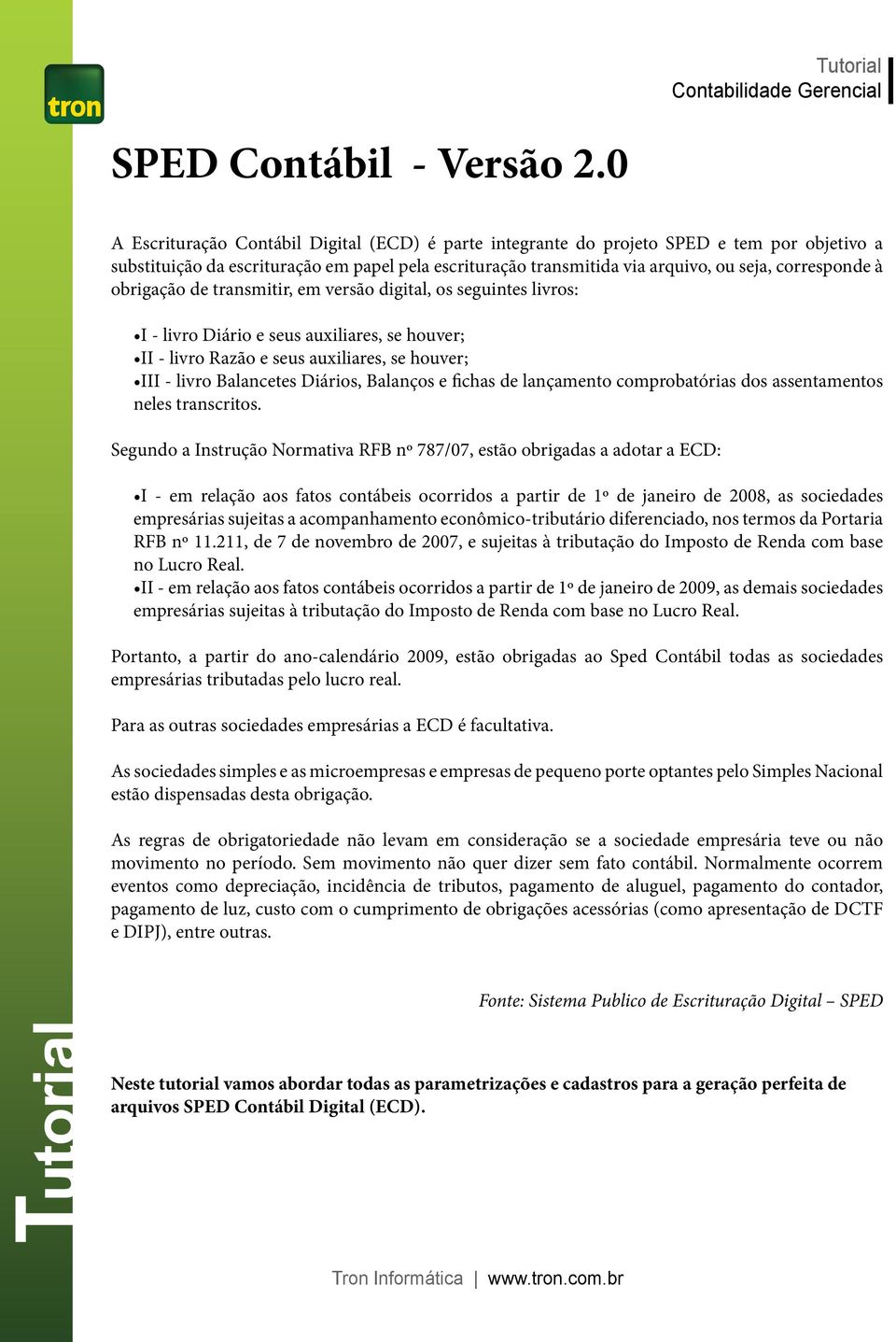 obrigação de transmitir, em versão digital, os seguintes livros: I - livro Diário e seus auxiliares, se houver; II - livro Razão e seus auxiliares, se houver; III - livro Balancetes Diários, Balanços