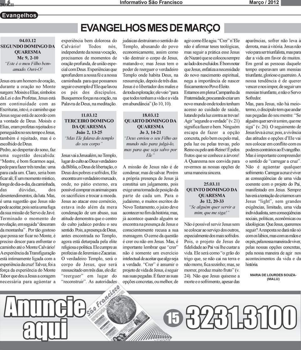 com vontade de Deus. Moisés e lias, eram profetas rejeitados e erseguidos no seu tempo e Jesus, ambém é rejeitado, mas é o scolhido de Deus.