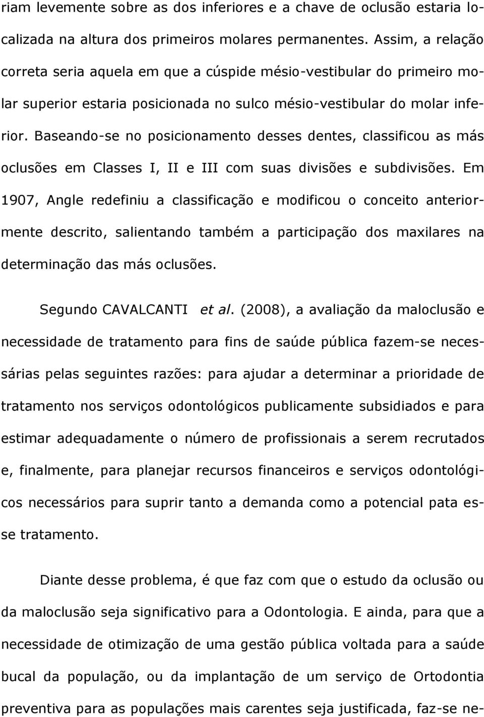 Baseando-se no posicionamento desses dentes, classificou as más oclusões em Classes I, II e III com suas divisões e subdivisões.