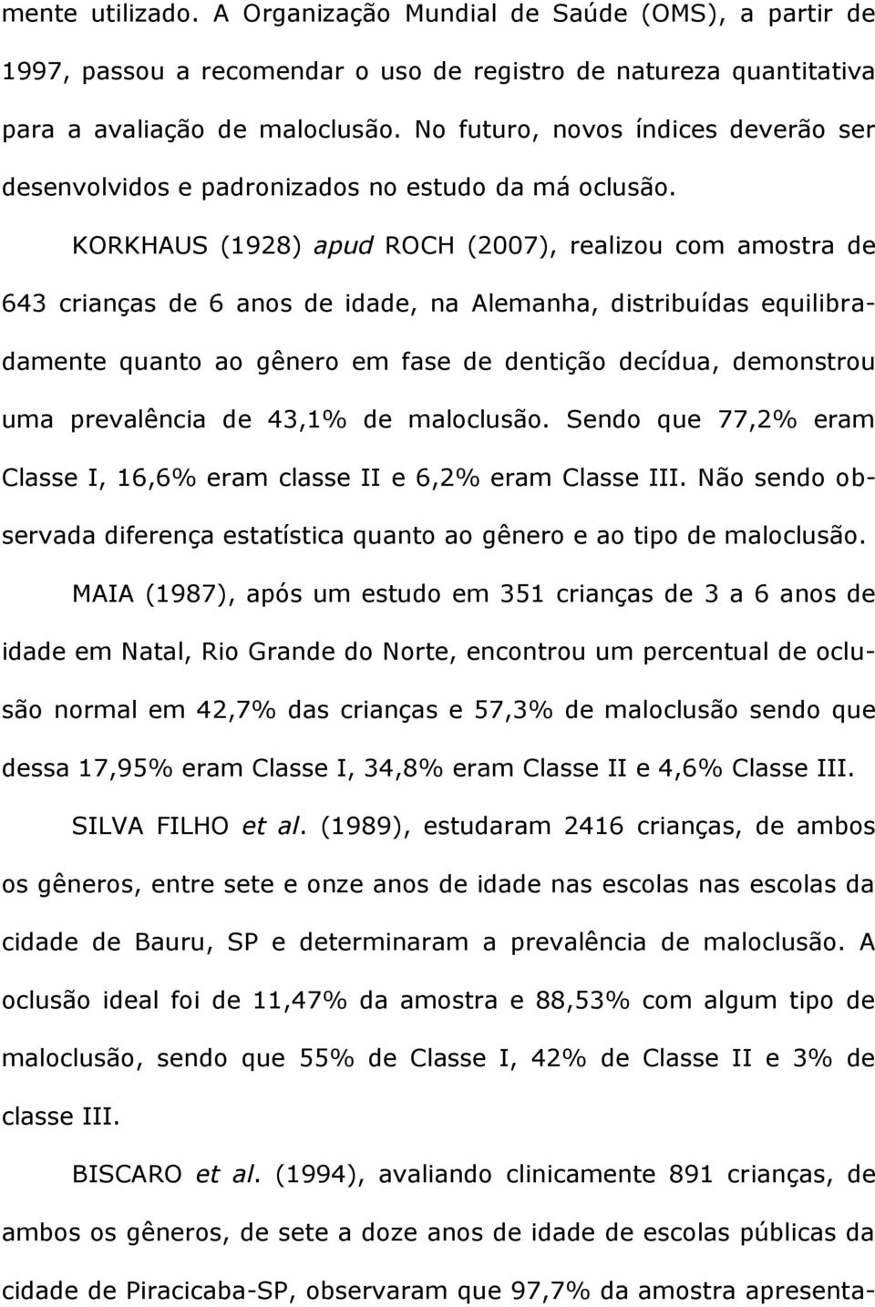 KORKHAUS (1928) apud ROCH (2007), realizou com amostra de 643 crianças de 6 anos de idade, na Alemanha, distribuídas equilibradamente quanto ao gênero em fase de dentição decídua, demonstrou uma