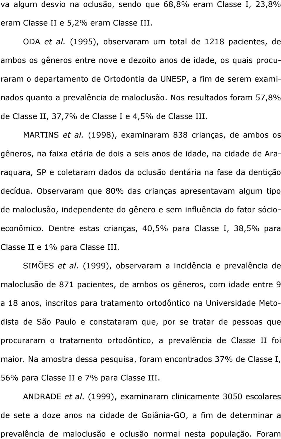 prevalência de maloclusão. Nos resultados foram 57,8% de Classe II, 37,7% de Classe I e 4,5% de Classe III. MARTINS et al.