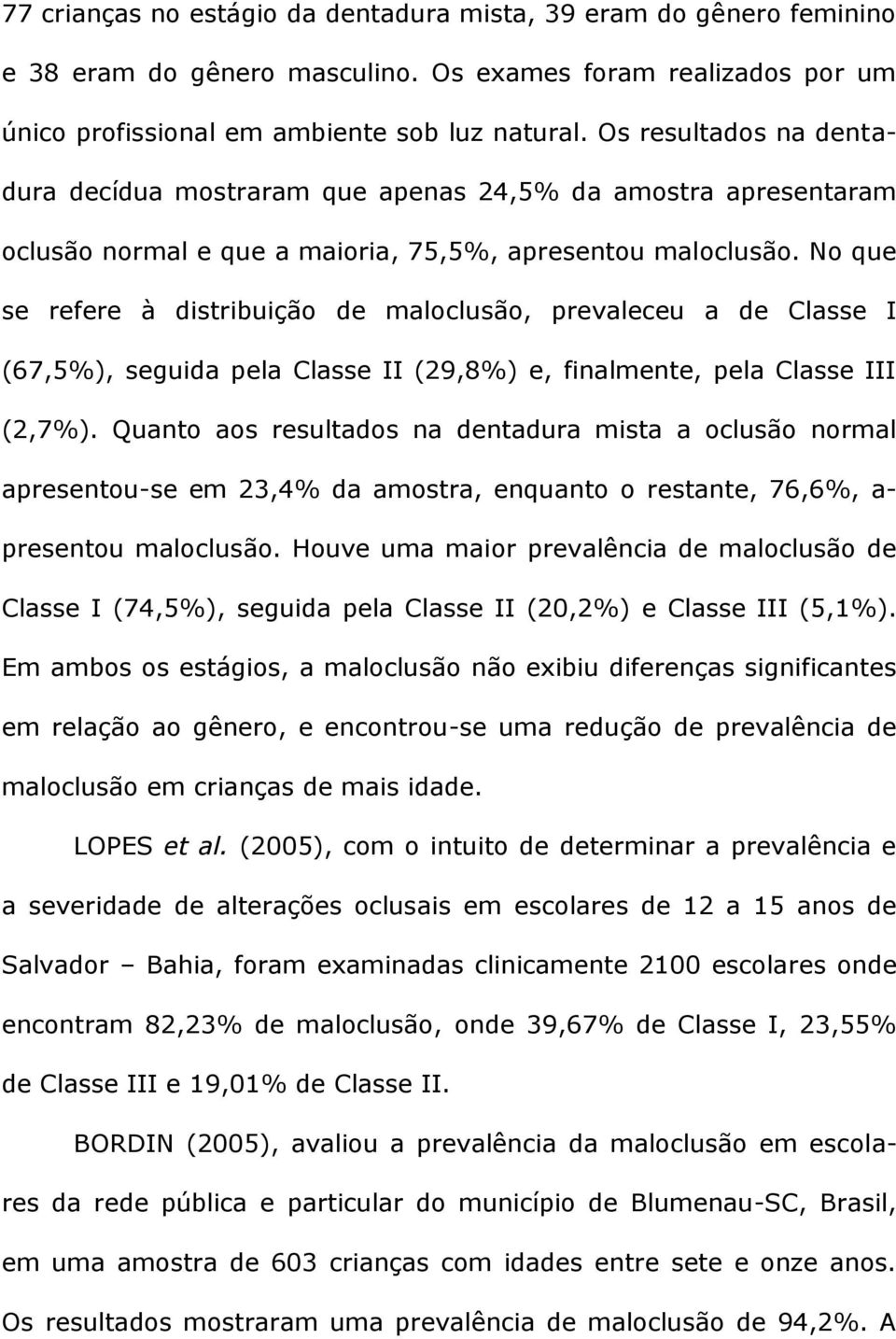 No que se refere à distribuição de maloclusão, prevaleceu a de Classe I (67,5%), seguida pela Classe II (29,8%) e, finalmente, pela Classe III (2,7%).