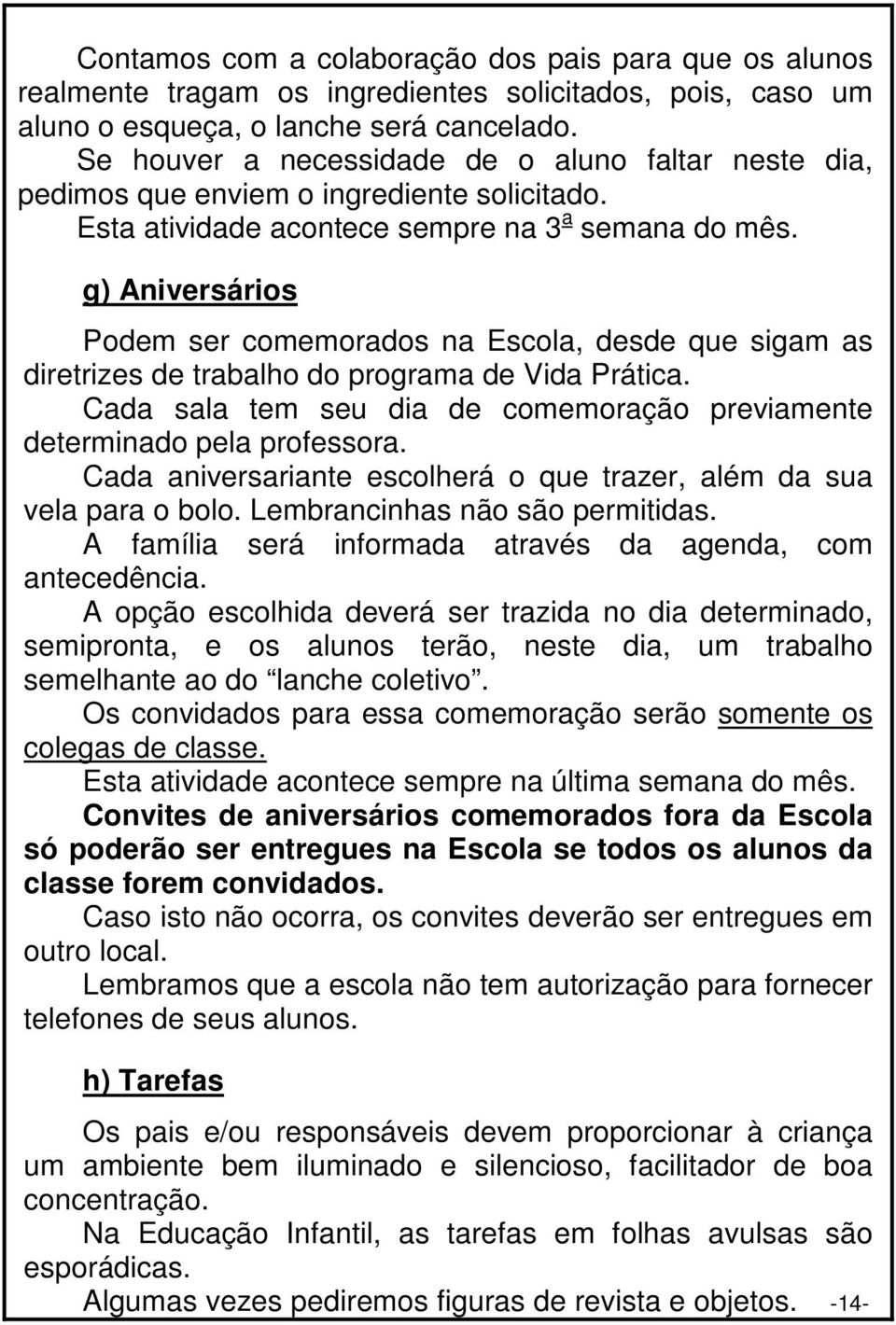 g) Aniversários Podem ser comemorados na Escola, desde que sigam as diretrizes de trabalho do programa de Vida Prática. Cada sala tem seu dia de comemoração previamente determinado pela professora.