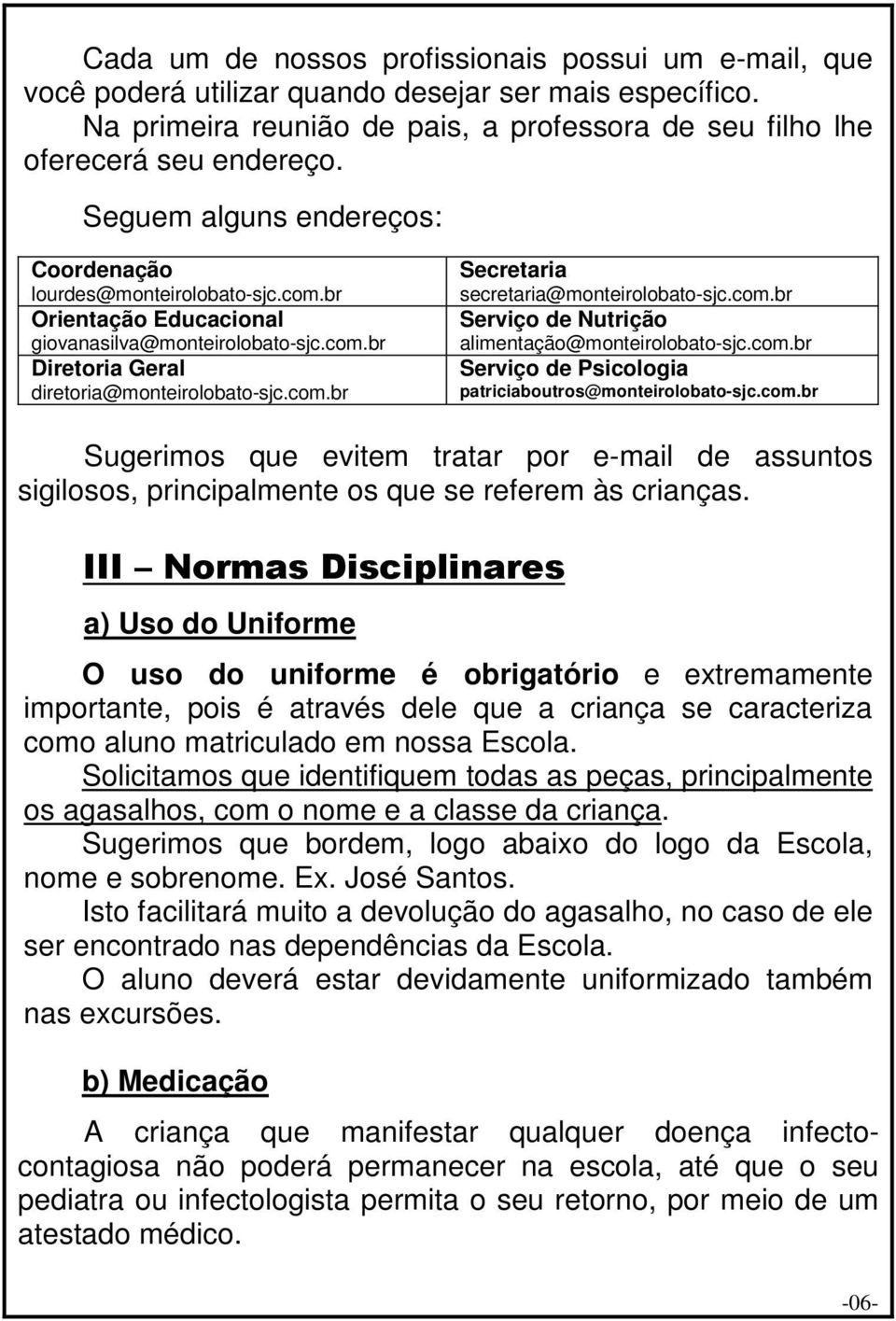 com.br Serviço de Nutrição alimentação@monteirolobato-sjc.com.br Serviço de Psicologia patriciaboutros@monteirolobato-sjc.com.br Sugerimos que evitem tratar por e-mail de assuntos sigilosos, principalmente os que se referem às crianças.