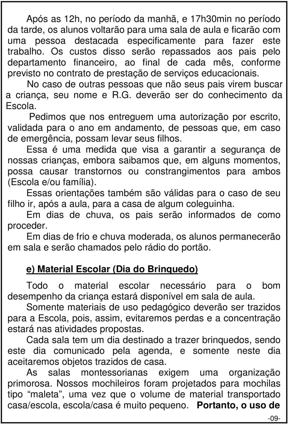 No caso de outras pessoas que não seus pais virem buscar a criança, seu nome e R.G. deverão ser do conhecimento da Escola.