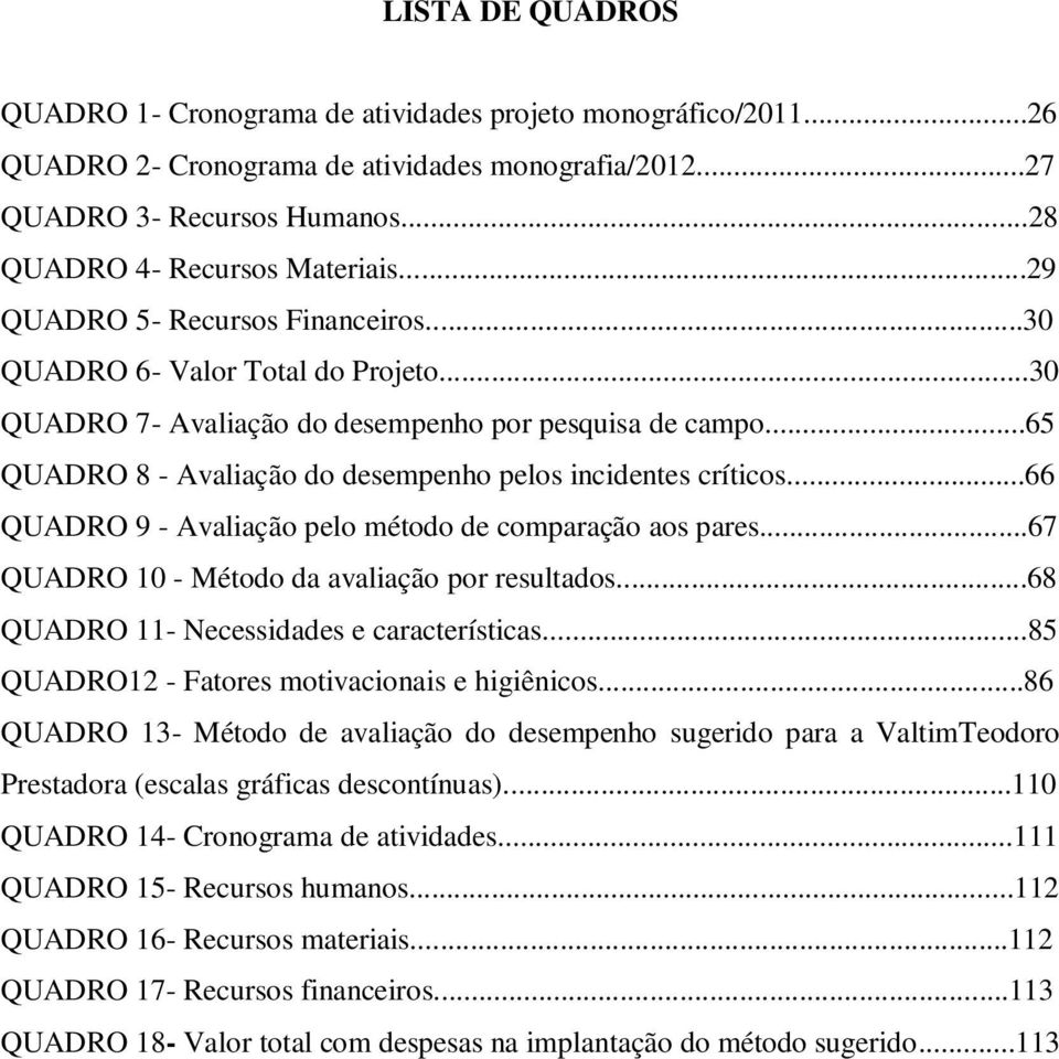 ..66 QUADRO 9 - Avaliação pelo método de comparação aos pares...67 QUADRO 10 - Método da avaliação por resultados...68 QUADRO 11- Necessidades e características.