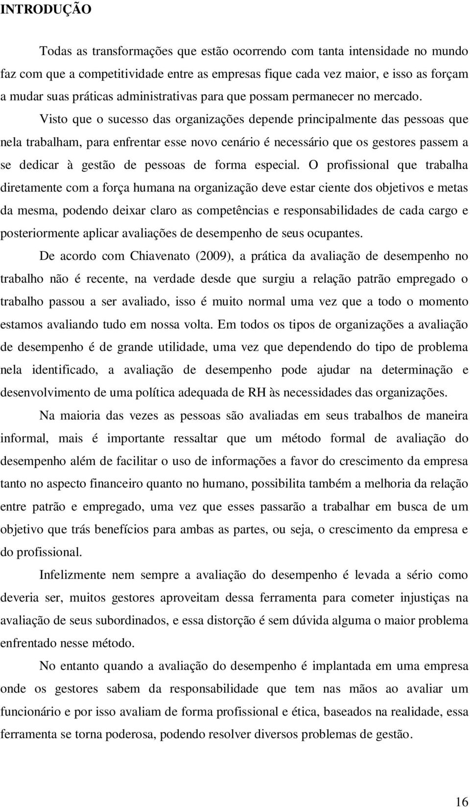 Visto que o sucesso das organizações depende principalmente das pessoas que nela trabalham, para enfrentar esse novo cenário é necessário que os gestores passem a se dedicar à gestão de pessoas de