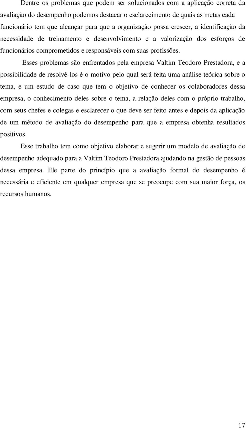 Esses problemas são enfrentados pela empresa Valtim Teodoro Prestadora, e a possibilidade de resolvê-los é o motivo pelo qual será feita uma análise teórica sobre o tema, e um estudo de caso que tem