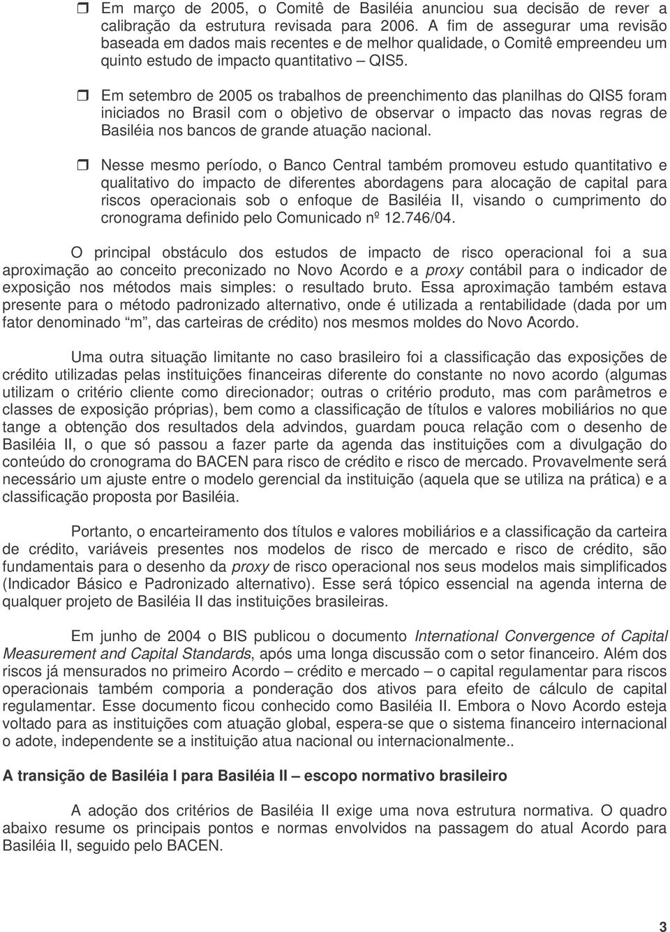 Em setembro de 2005 os trabalhos de preenchimento das planilhas do QIS5 foram iniciados no Brasil com o objetivo de observar o impacto das novas regras de Basiléia nos bancos de grande atuação