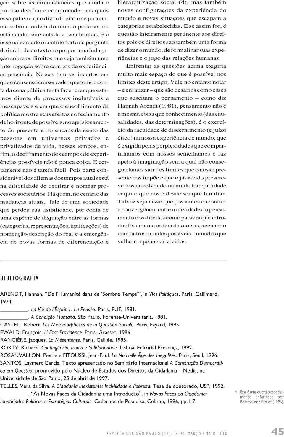 Nesses tempos incertos em que o consenso conservador que tomou conta da cena pública tenta fazer crer que estamos diante de processos inelutáveis e inescapáveis e em que o encolhimento da política