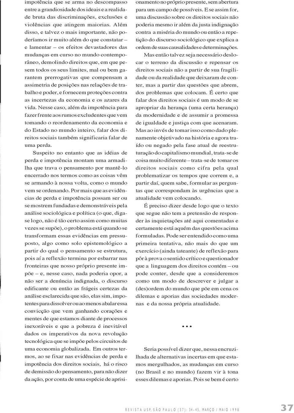 pesem todos os seus limites, mal ou bem garantem prerrogativas que compensam a assimetria de posições nas relações de trabalho e poder, e fornecem proteções contra as incertezas da economia e os