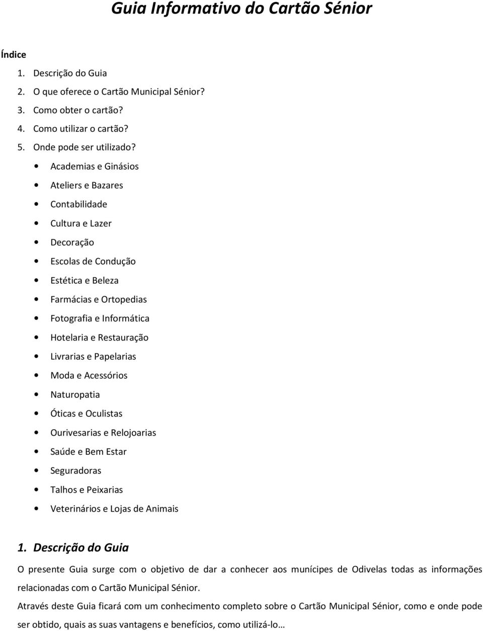 e Papelarias Moda e Acessórios Naturopatia Óticas e Oculistas Ourivesarias e Relojoarias Saúde e Bem Estar Seguradoras Talhos e Peixarias Veterinários e Lojas de Animais 1.