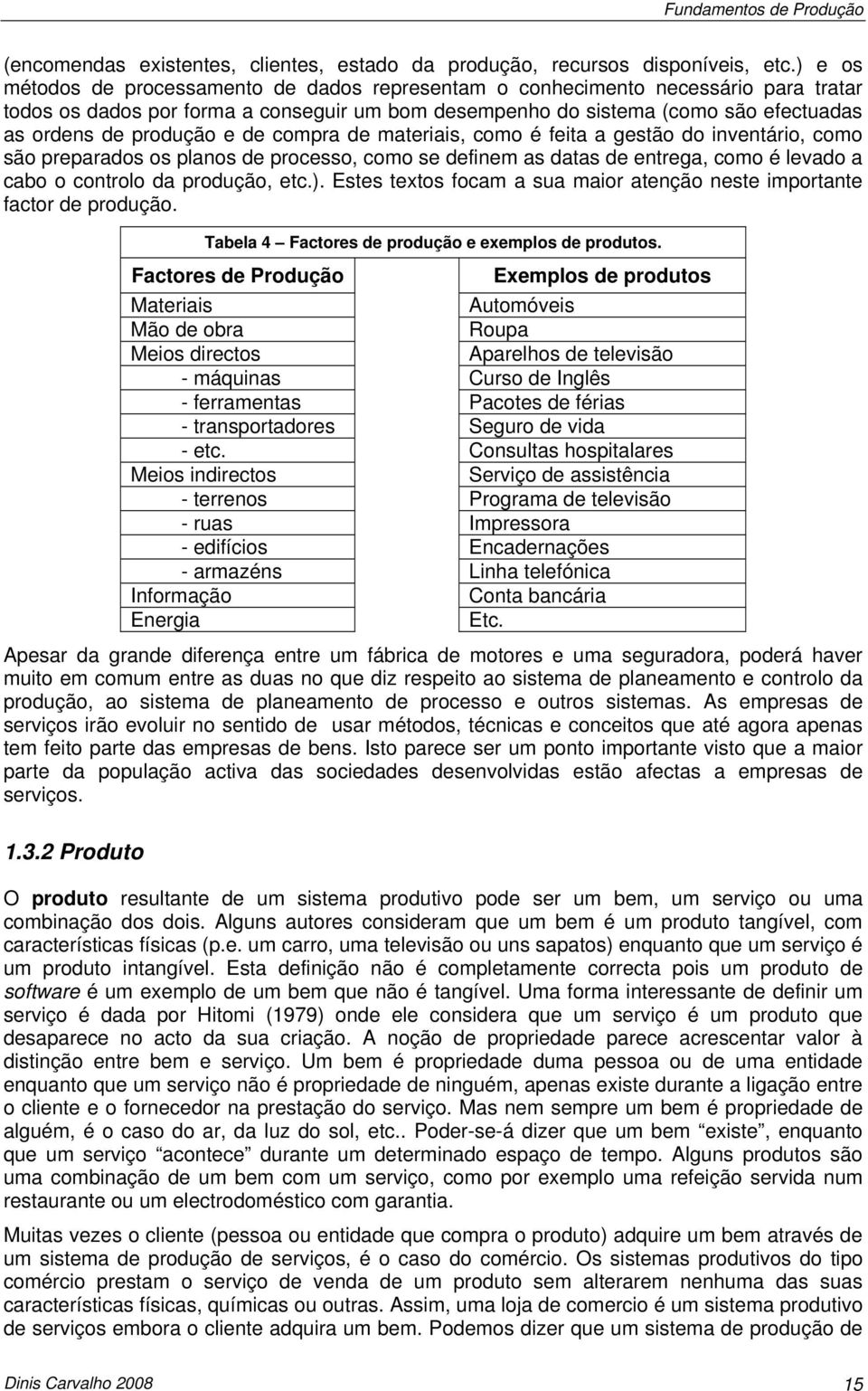 e de compra de materiais, como é feita a gestão do inventário, como são preparados os planos de processo, como se definem as datas de entrega, como é levado a cabo o controlo da produção, etc.).