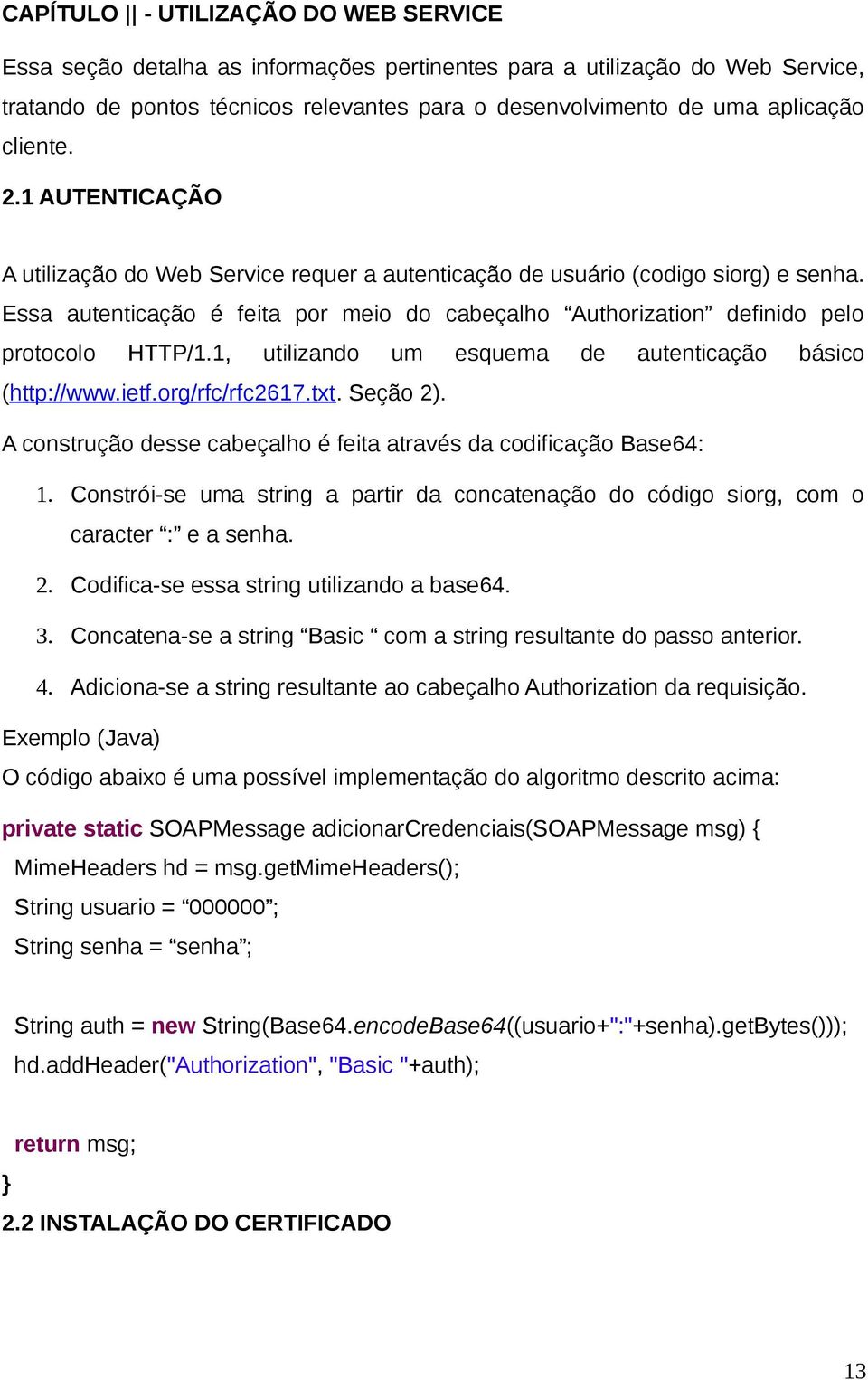 Essa autenticação é feita por meio do cabeçalho Authorization definido pelo protocolo HTTP/1.1, utilizando um esquema de autenticação básico (http://www.ietf.org/rfc/rfc2617.txt. Seção 2).