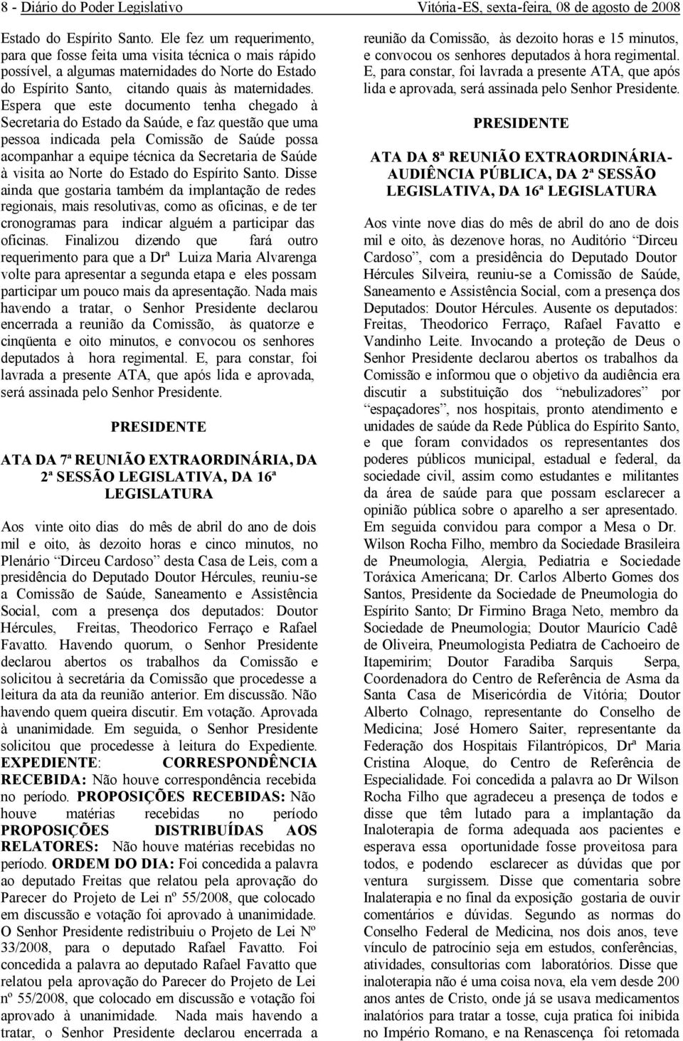 Espera que este documento tenha chegado à Secretaria do Estado da Saúde, e faz questão que uma pessoa indicada pela Comissão de Saúde possa acompanhar a equipe técnica da Secretaria de Saúde à visita