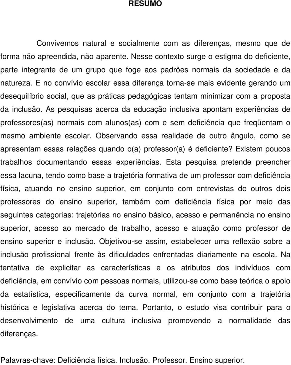 E no convívio escolar essa diferença torna-se mais evidente gerando um desequilíbrio social, que as práticas pedagógicas tentam minimizar com a proposta da inclusão.