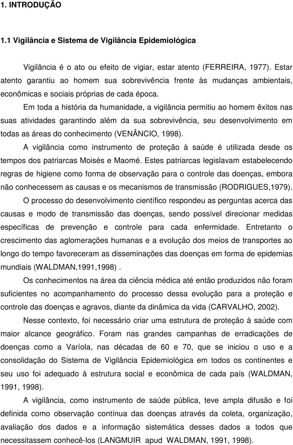 Em toda a história da humanidade, a vigilância permitiu ao homem êxitos nas suas atividades garantindo além da sua sobrevivência, seu desenvolvimento em todas as áreas do conhecimento (VENÂNCIO,