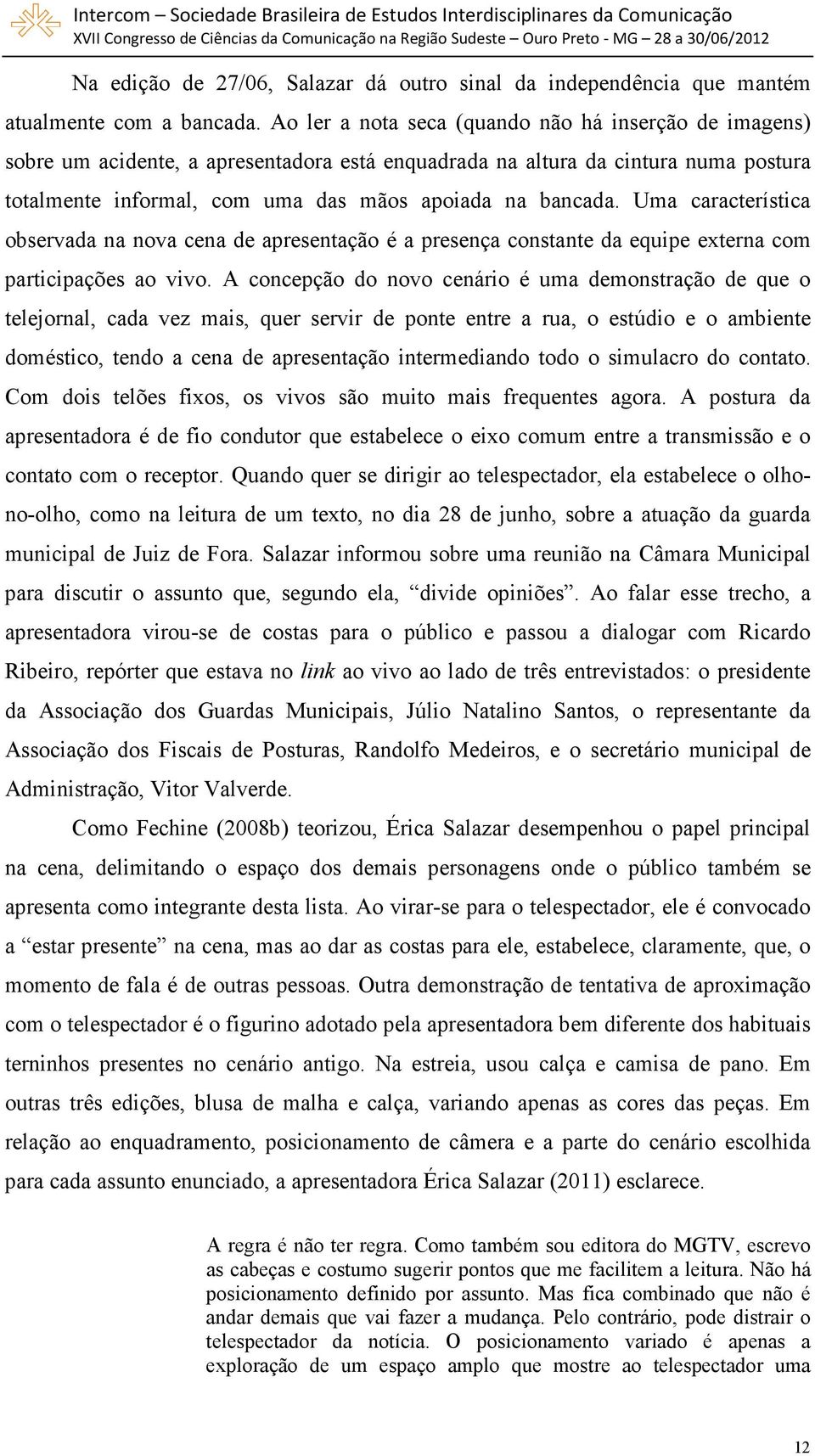 Uma característica observada na nova cena de apresentação é a presença constante da equipe externa com participações ao vivo.