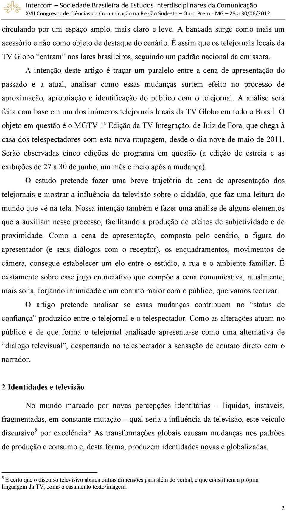 A intenção deste artigo é traçar um paralelo entre a cena de apresentação do passado e a atual, analisar como essas mudanças surtem efeito no processo de aproximação, apropriação e identificação do