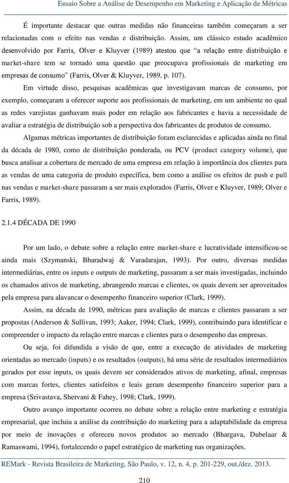 Assim, um clássico estudo acadêmico desenvolvido por Farris, Olver e Kluyver (1989) atestou que a relação entre distribuição e market-share tem se tornado uma questão que preocupava profissionais de