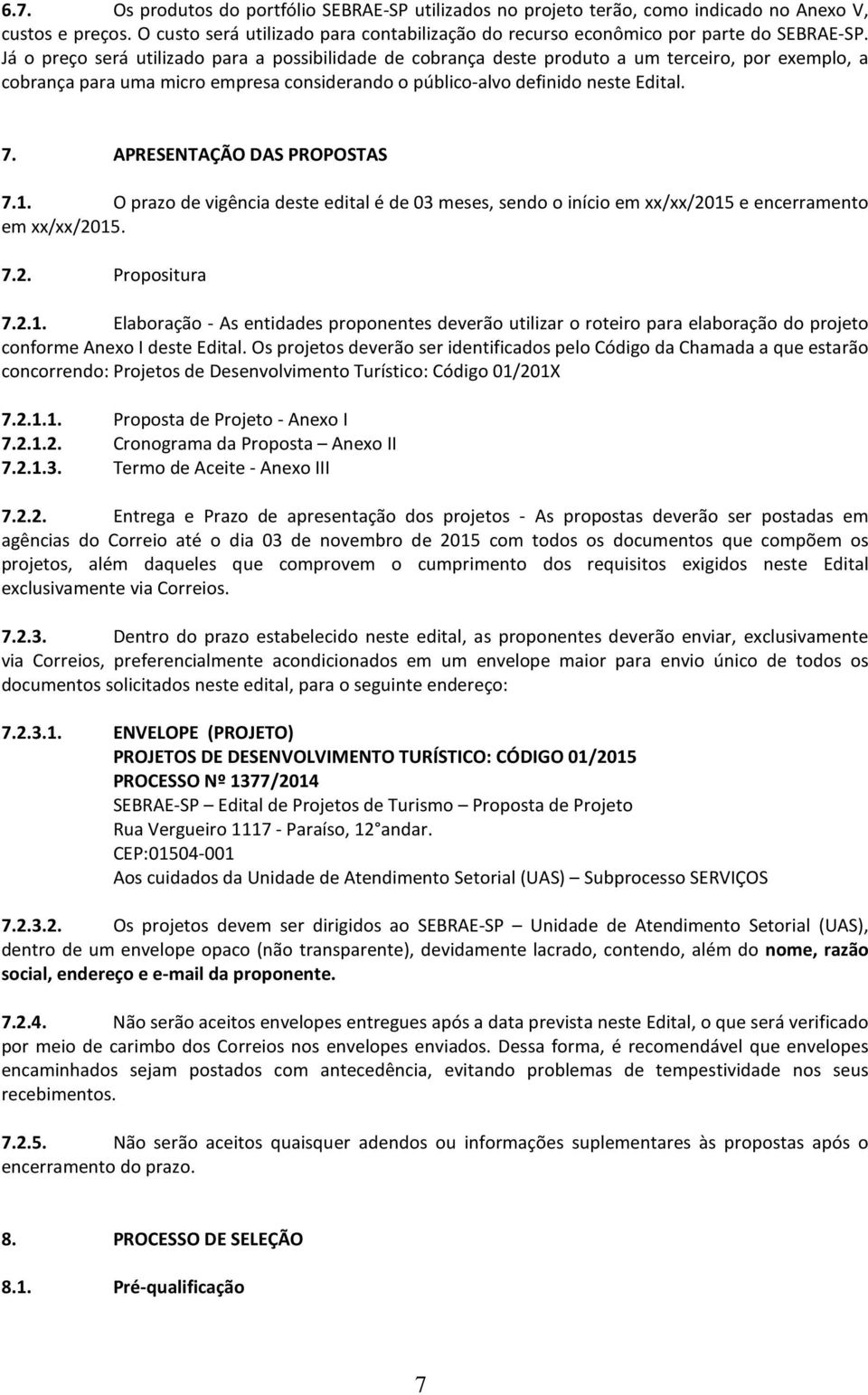 APRESENTAÇÃO DAS PROPOSTAS 7.1. O prazo de vigência deste edital é de 03 meses, sendo o início em xx/xx/2015 e encerramento em xx/xx/2015. 7.2. Propositura 7.2.1. Elaboração - As entidades proponentes deverão utilizar o roteiro para elaboração do projeto conforme Anexo I deste Edital.