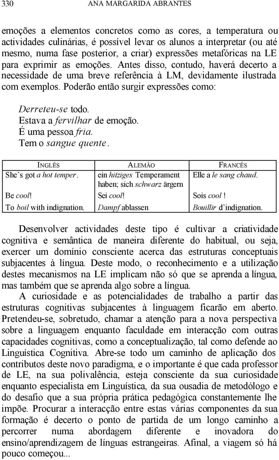 Poderão então surgir expressões como: Derreteu-se todo. Estava a fervilhar de emoção. É uma pessoa fria. Tem o sangue quente. INGLÊS ALEMÃO FRANCÊS She s got a hot temper. Be cool!