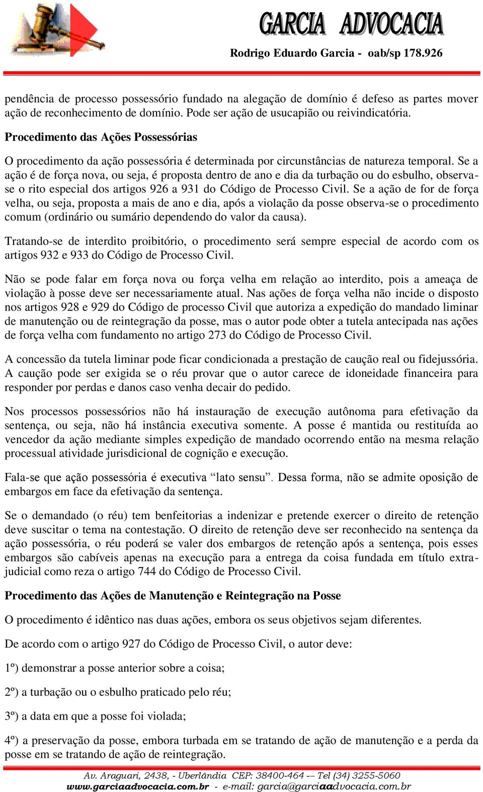 Se a ação é de força nova, ou seja, é proposta dentro de ano e dia da turbação ou do esbulho, observase o rito especial dos artigos 926 a 931 do Código de Processo Civil.