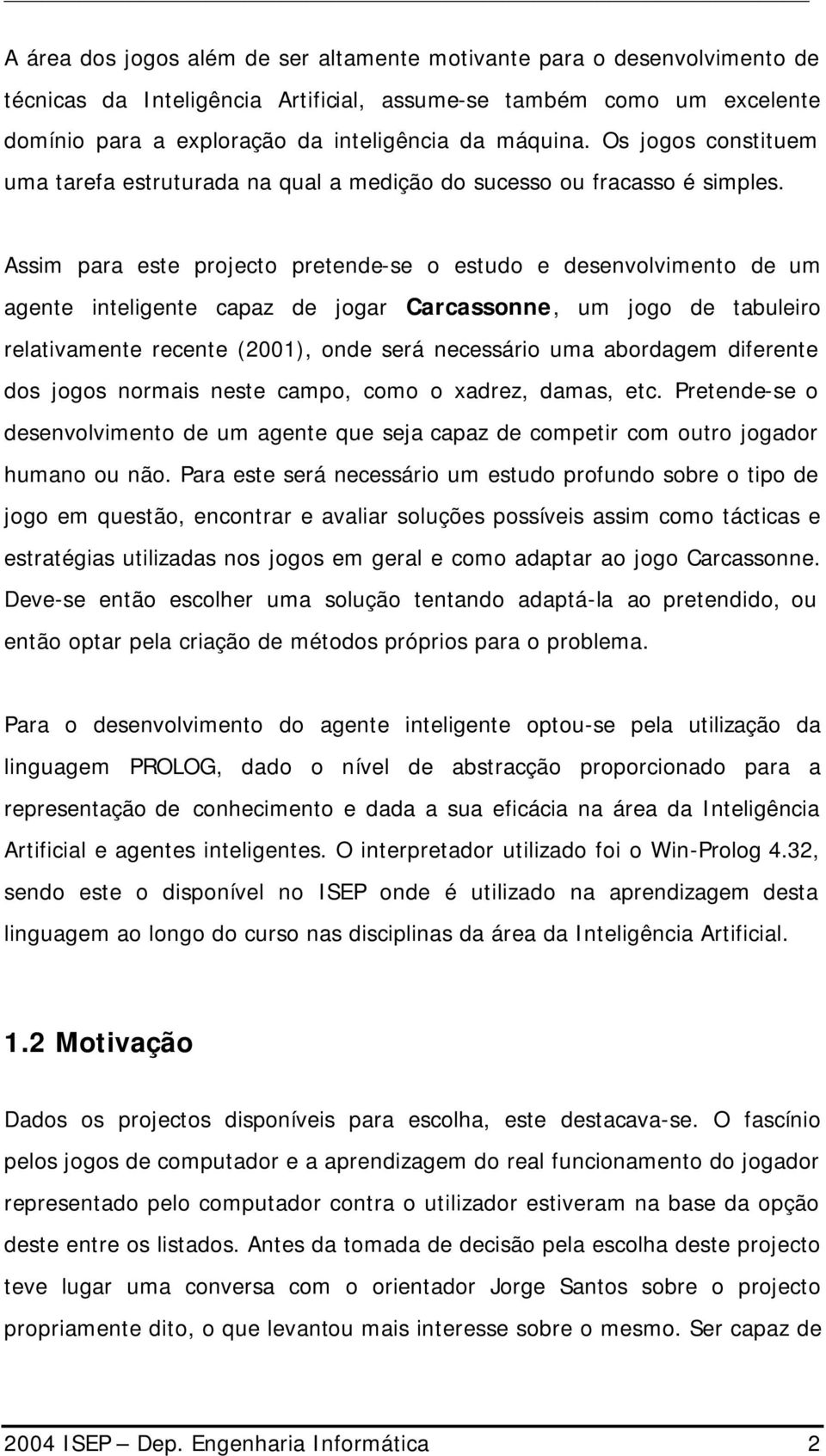 Assim para este projecto pretende-se o estudo e desenvolvimento de um agente inteligente capaz de jogar Carcassonne, um jogo de tabuleiro relativamente recente (2001), onde será necessário uma