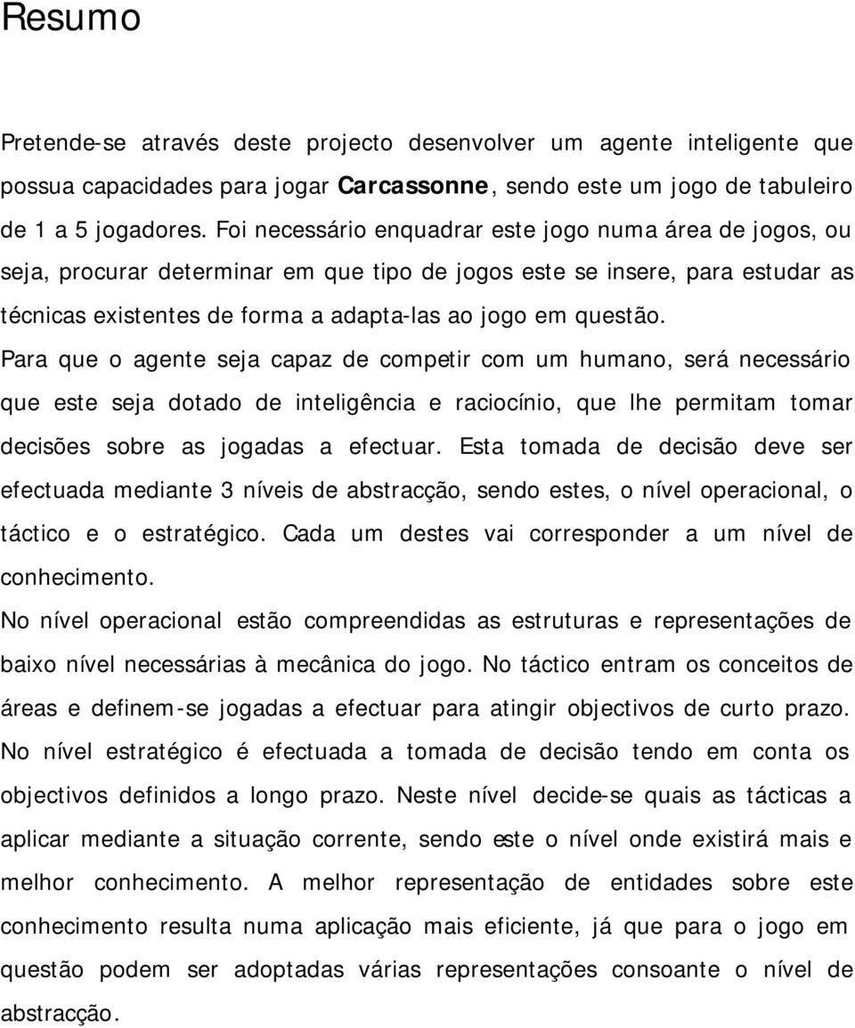 Para que o agente seja capaz de competir com um humano, será necessário que este seja dotado de inteligência e raciocínio, que lhe permitam tomar decisões sobre as jogadas a efectuar.