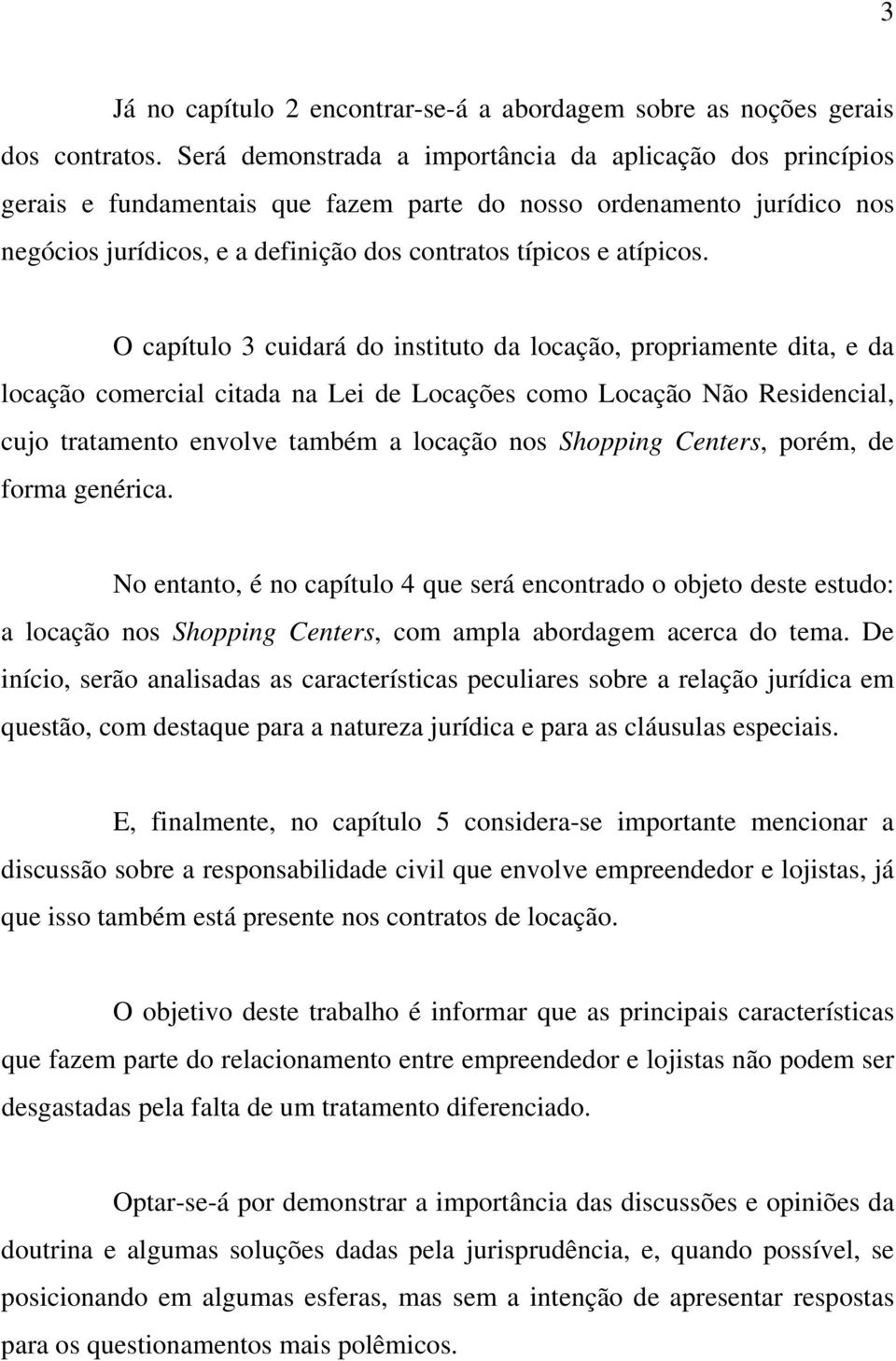 O capítulo 3 cuidará do instituto da locação, propriamente dita, e da locação comercial citada na Lei de Locações como Locação Não Residencial, cujo tratamento envolve também a locação nos Shopping