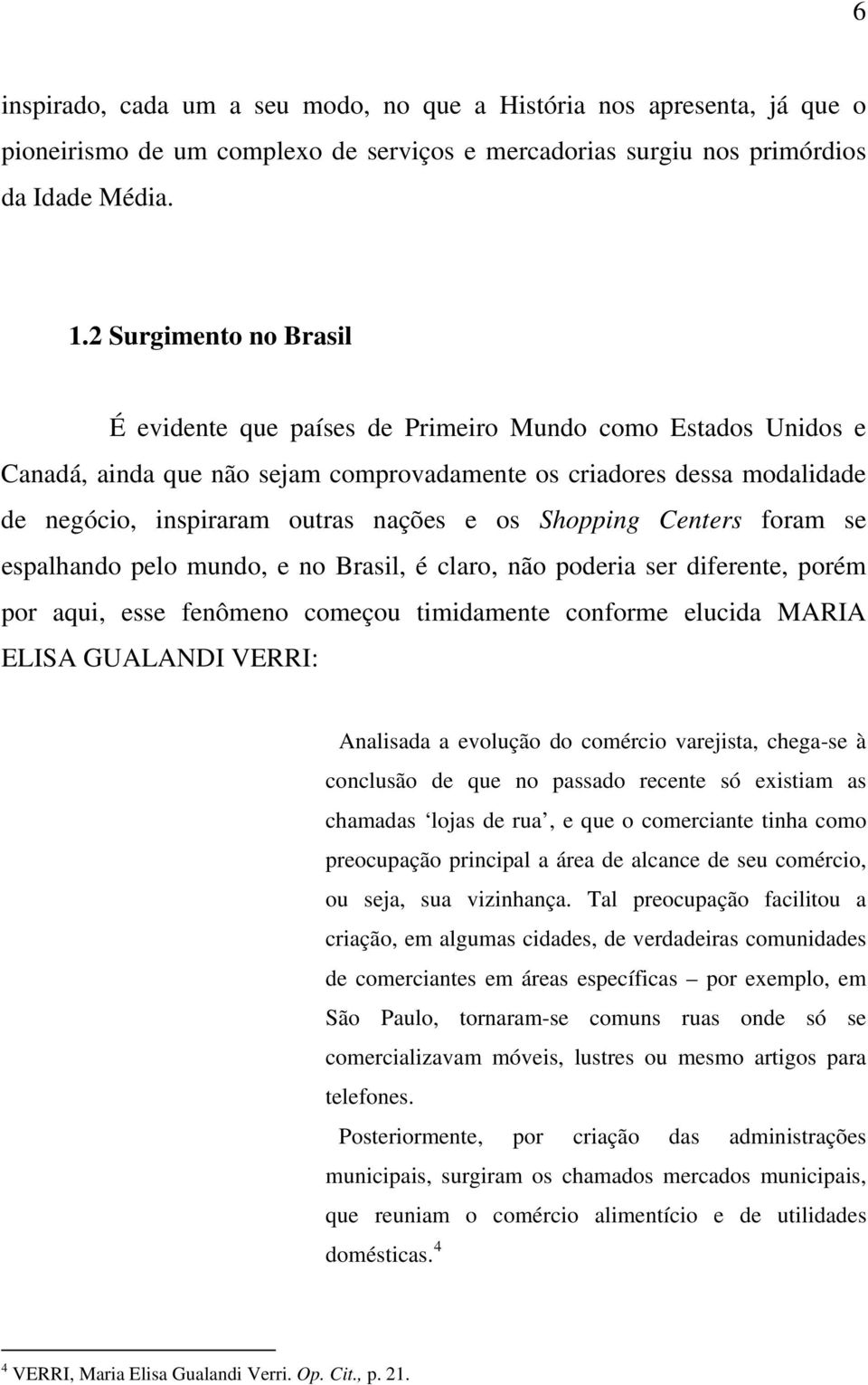 os Shopping Centers foram se espalhando pelo mundo, e no Brasil, é claro, não poderia ser diferente, porém por aqui, esse fenômeno começou timidamente conforme elucida MARIA ELISA GUALANDI VERRI: