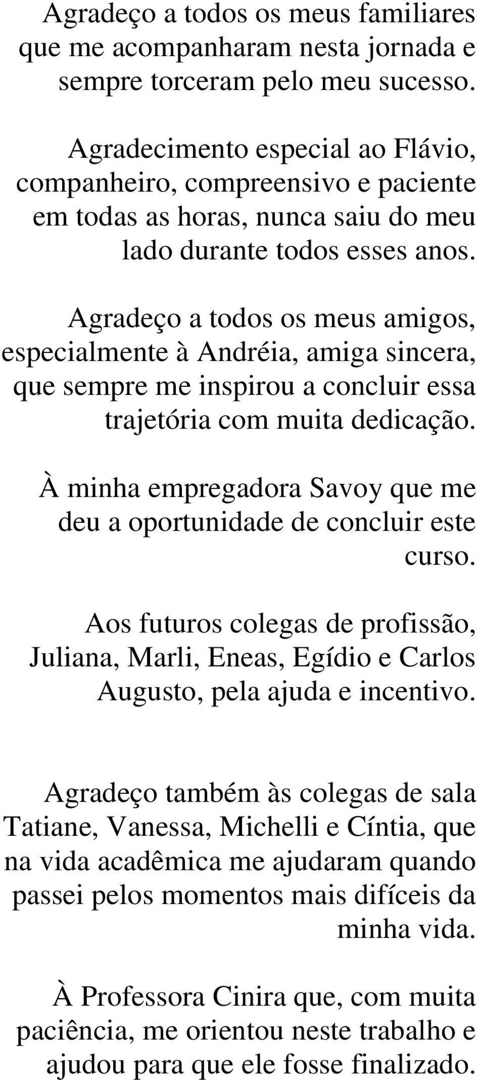 Agradeço a todos os meus amigos, especialmente à Andréia, amiga sincera, que sempre me inspirou a concluir essa trajetória com muita dedicação.