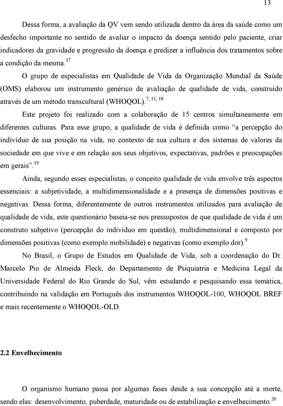 17 O grupo de especialistas em Qualidade de Vida da Organização Mundial da Saúde (OMS) elaborou um instrumento genérico de avaliação de qualidade de vida, construído 7, 11, 18 através de um método