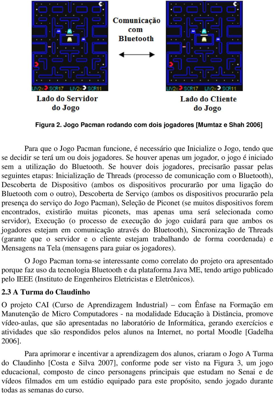 Se houver dois jogadores, precisarão passar pelas seguintes etapas: Inicialização de Threads (processo de comunicação com o Bluetooth), Descoberta de Dispositivo (ambos os dispositivos procurarão por