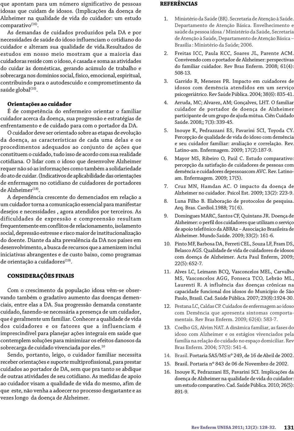 resultados de estudos em nosso meio mostram que a maioria das cuidadoras reside com o idoso, é casada e soma as atividades do cuidar às domésticas, gerando acúmulo de trabalho e sobrecarga nos