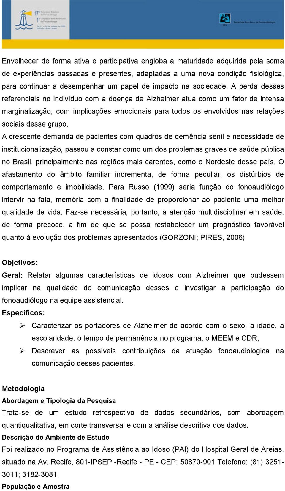 A perda desses referenciais no indivíduo com a doença de Alzheimer atua como um fator de intensa marginalização, com implicações emocionais para todos os envolvidos nas relações sociais desse grupo.