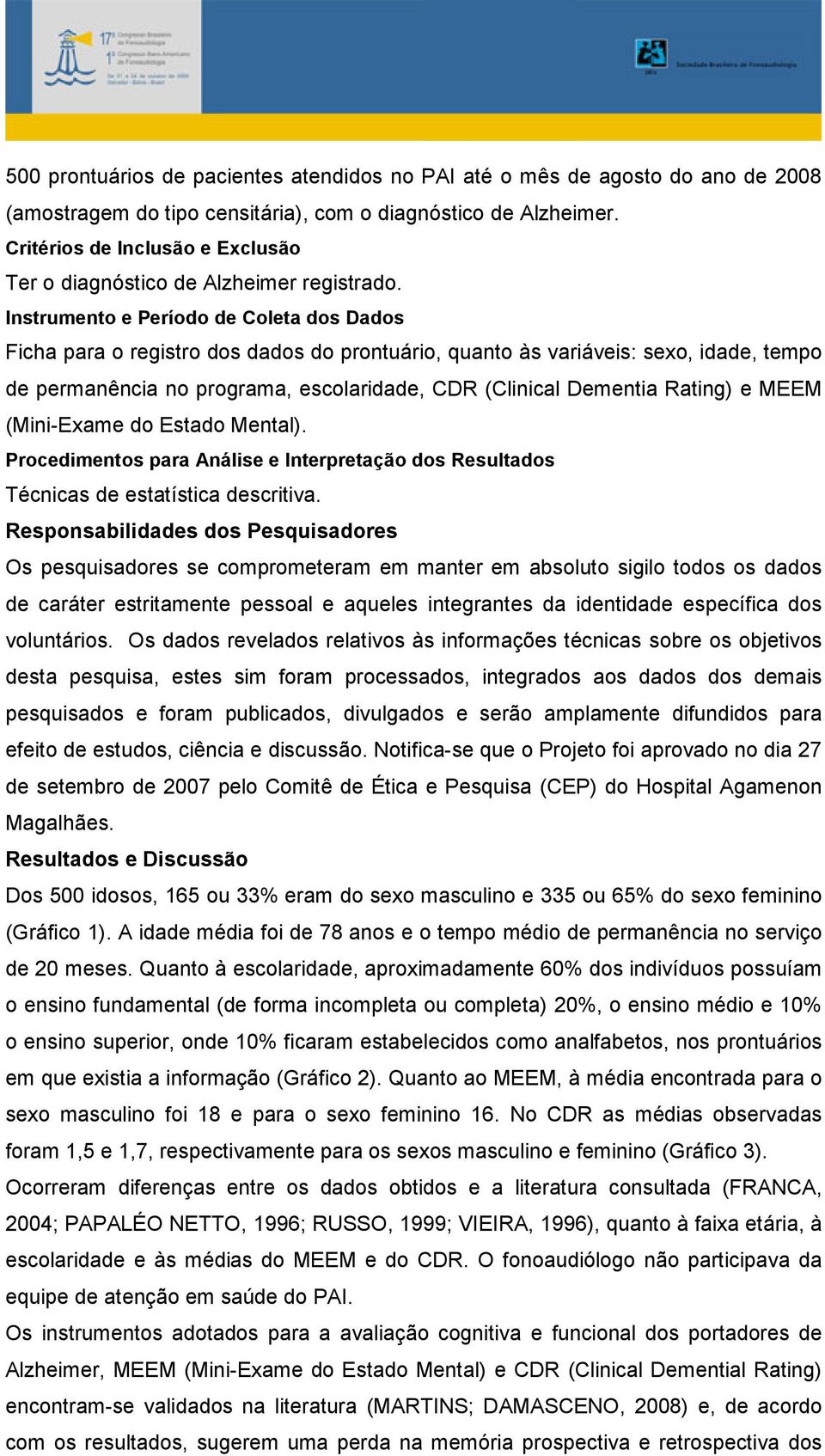 Instrumento e Período de Coleta dos Dados Ficha para o registro dos dados do prontuário, quanto às variáveis: sexo, idade, tempo de permanência no programa, escolaridade, CDR (Clinical Dementia