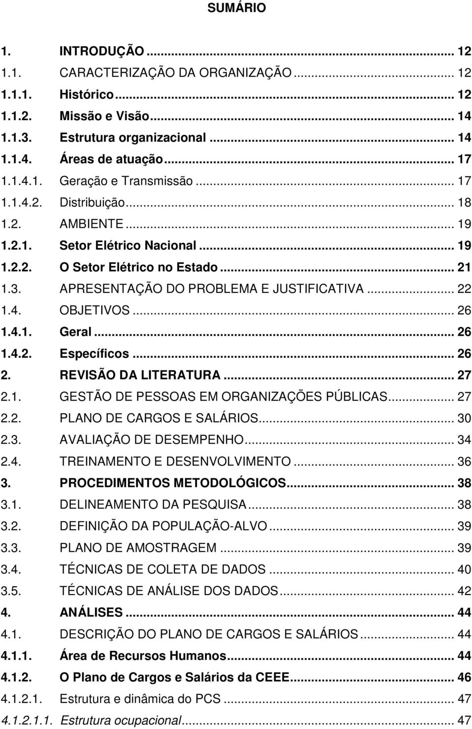 .. 26 1.4.1. Geral... 26 1.4.2. Específicos... 26 2. REVISÃO DA LITERATURA... 27 2.1. GESTÃO DE PESSOAS EM ORGANIZAÇÕES PÚBLICAS... 27 2.2. PLANO DE CARGOS E SALÁRIOS... 30 2.3. AVALIAÇÃO DE DESEMPENHO.