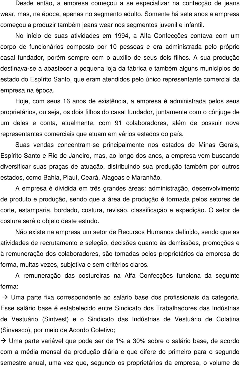 No início de suas atividades em 1994, a Alfa Confecções contava com um corpo de funcionários composto por 10 pessoas e era administrada pelo próprio casal fundador, porém sempre com o auxílio de seus