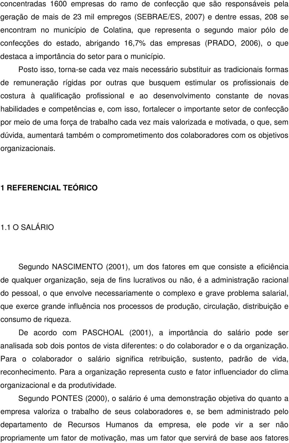 Posto isso, torna-se cada vez mais necessário substituir as tradicionais formas de remuneração rígidas por outras que busquem estimular os profissionais de costura à qualificação profissional e ao