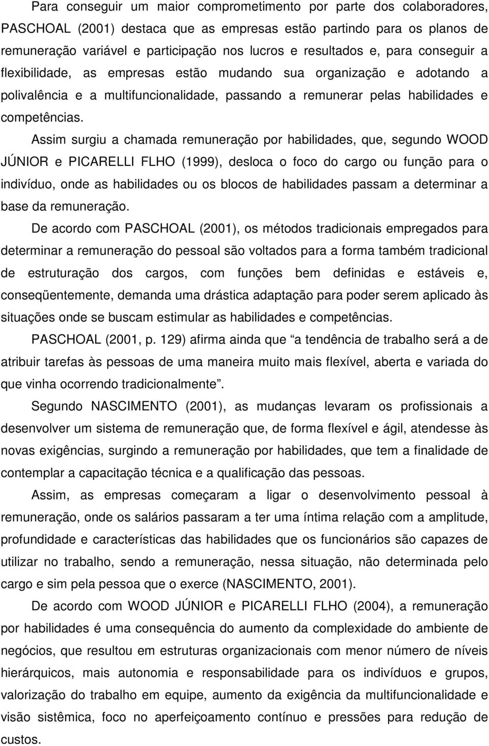 Assim surgiu a chamada remuneração por habilidades, que, segundo WOOD JÚNIOR e PICARELLI FLHO (1999), desloca o foco do cargo ou função para o indivíduo, onde as habilidades ou os blocos de