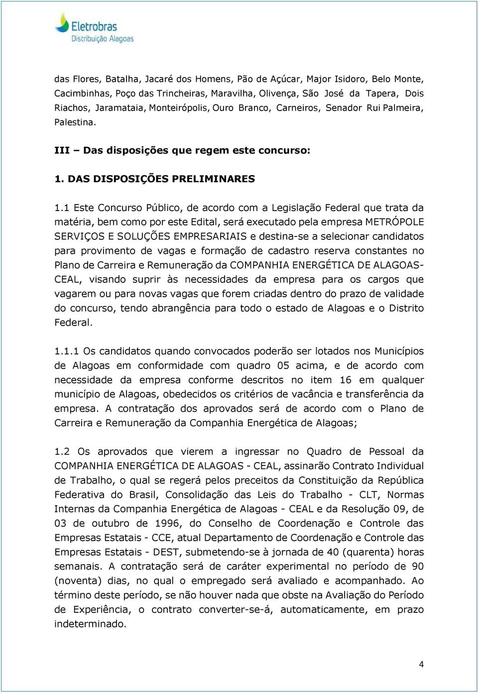 1 Este Concurso Público, de acordo com a Legislação Federal que trata da matéria, bem como por este Edital, será executado pela empresa METRÓPOLE SERVIÇOS E SOLUÇÕES EMPRESARIAIS e destina-se a