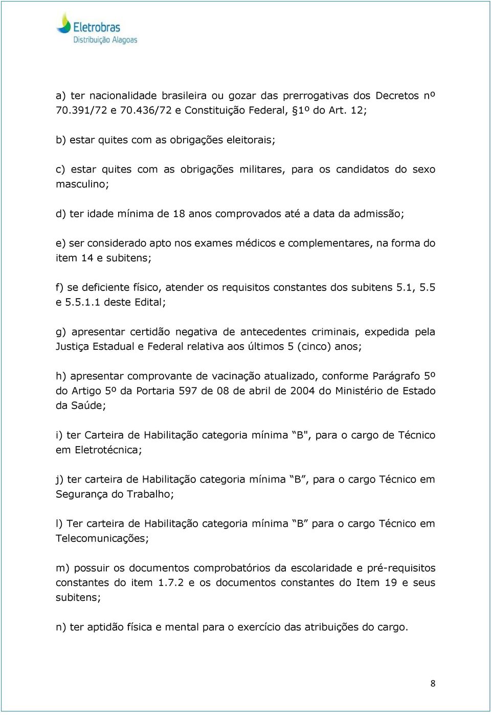 e) ser considerado apto nos exames médicos e complementares, na forma do item 14