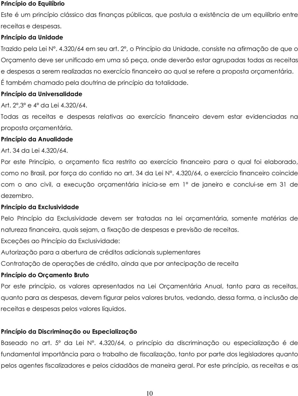 2º, o Princípio da Unidade, consiste na afirmação de que o Orçamento deve ser unificado em uma só peça, onde deverão estar agrupadas todas as receitas e despesas a serem realizadas no exercício