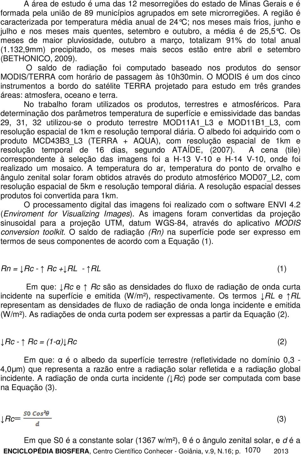 Os meses de maior pluviosidade, outubro a março, totalizam 91% do total anual (1.132,9mm) precipitado, os meses mais secos estão entre abril e setembro (BETHONICO, 2009).