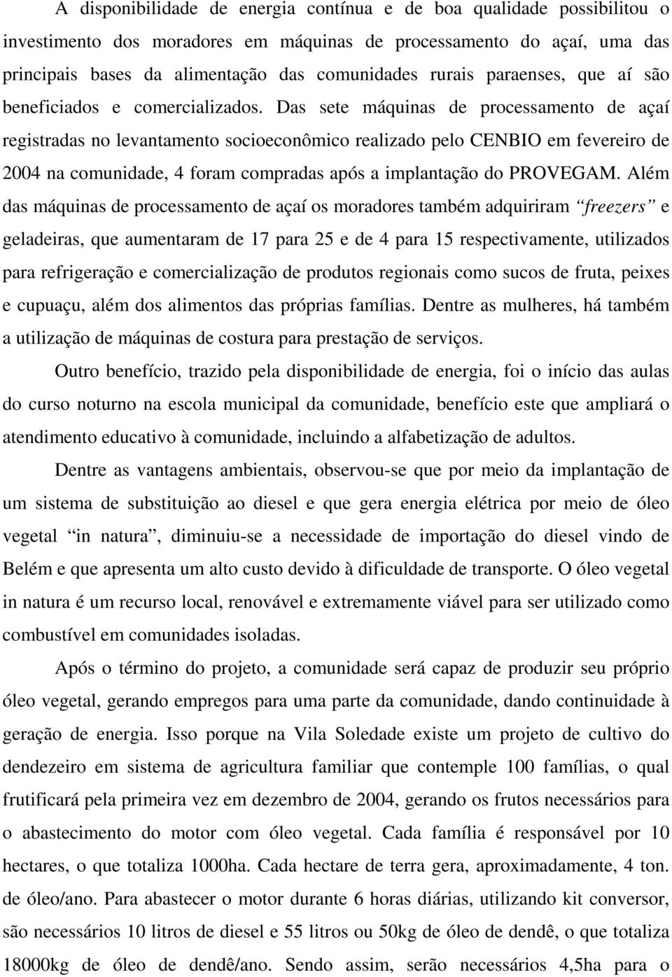 Das sete máquinas de processamento de açaí registradas no levantamento socioeconômico realizado pelo CENBIO em fevereiro de 2004 na comunidade, 4 foram compradas após a implantação do PROVEGAM.